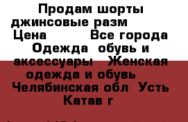 Продам шорты джинсовые разм. 44-46 › Цена ­ 700 - Все города Одежда, обувь и аксессуары » Женская одежда и обувь   . Челябинская обл.,Усть-Катав г.